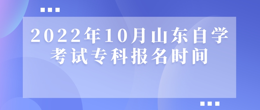 2022年10月山东自学考试专科报名时间