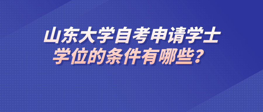 山东大学自考申请学士学位的条件有哪些？