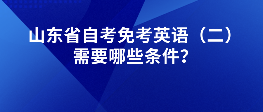 山东省自考免考英语（二）需要哪些条件？