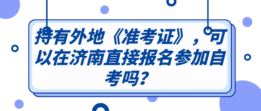 持有外地《准考证》，可以在济南直接报名参加自考吗？