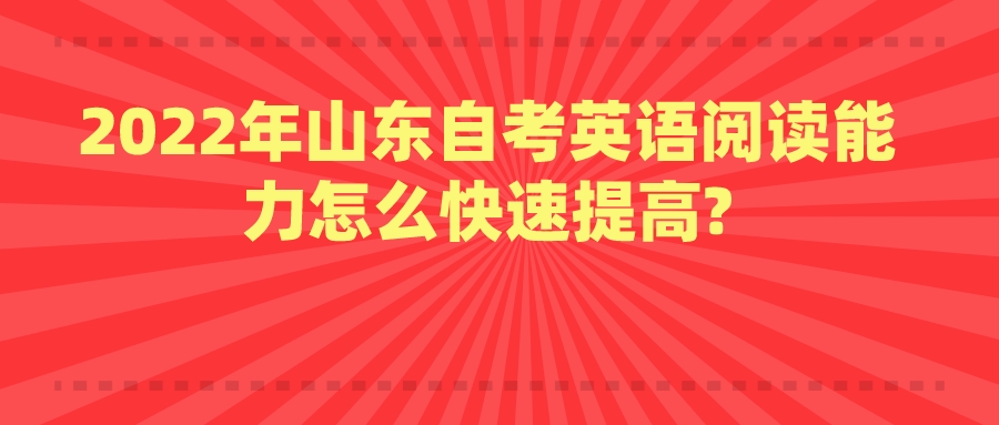 2022年山东自考英语阅读能力怎么快速提高?