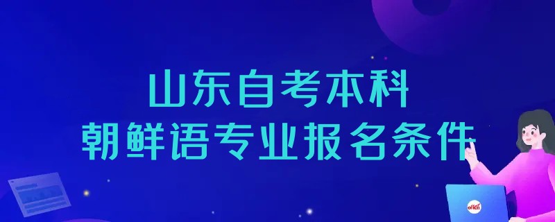 2023年山东自考本科朝鲜语专业报名条件