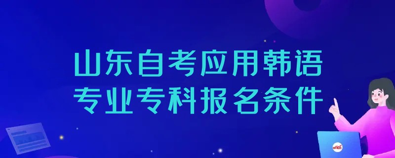 2023年山东自考应用韩语专业专科报名条件