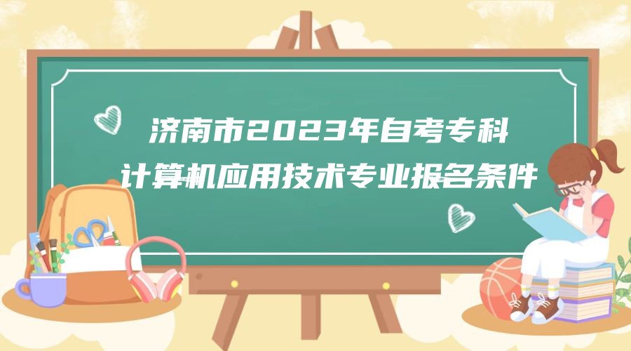 济南市2023年自考专科计算机应用技术专业报名条件