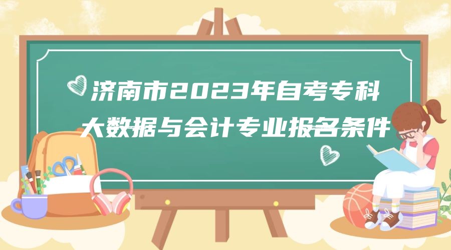 济南市2023年自考专科大数据与会计专业报名条件