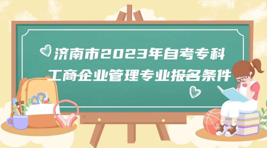 济南市2023年自考专科工商企业管理专业报名条件