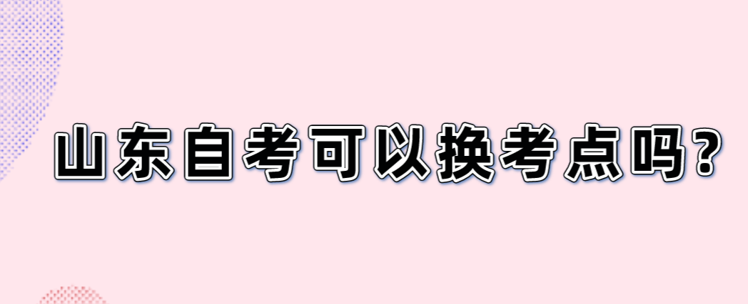 山东自考可以换考点吗?