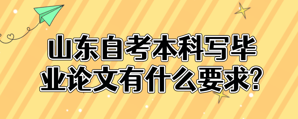 山东自考本科写毕业论文有什么要求?