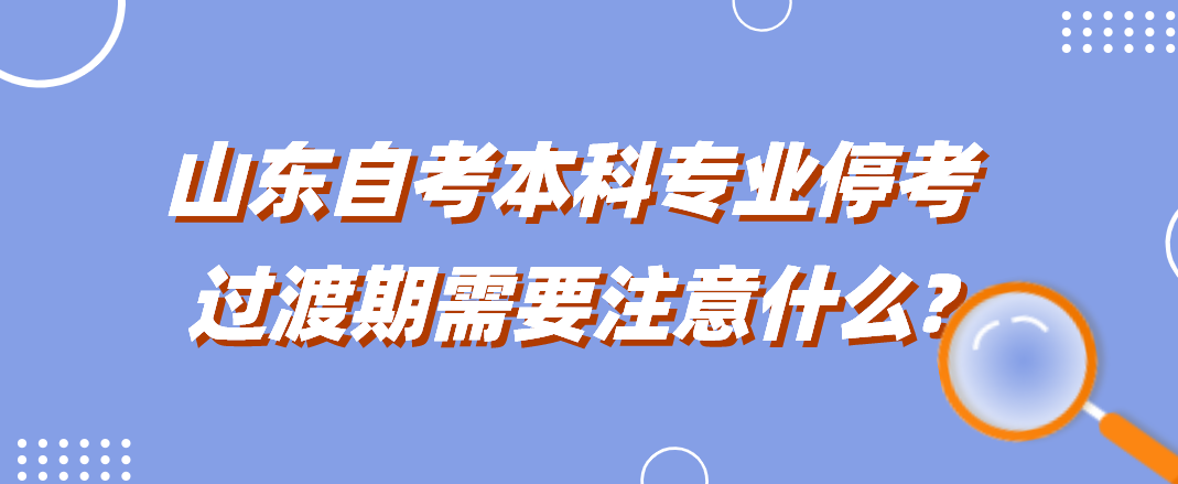 山东自考本科专业停考过渡期需要注意什么?　