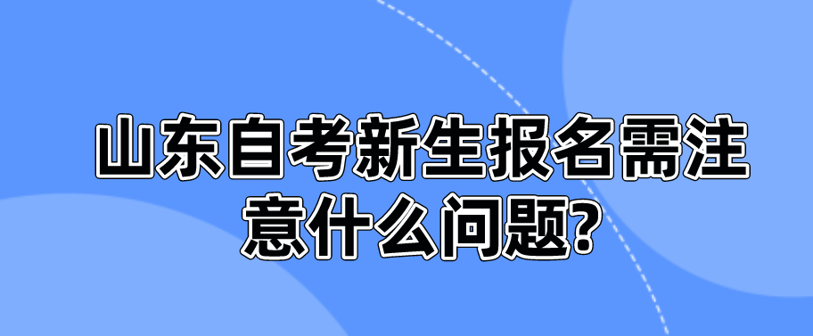 山东自考新生报名需注意什么问题?