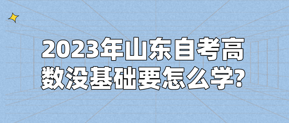 3年山东自考高数没基础要怎么学?