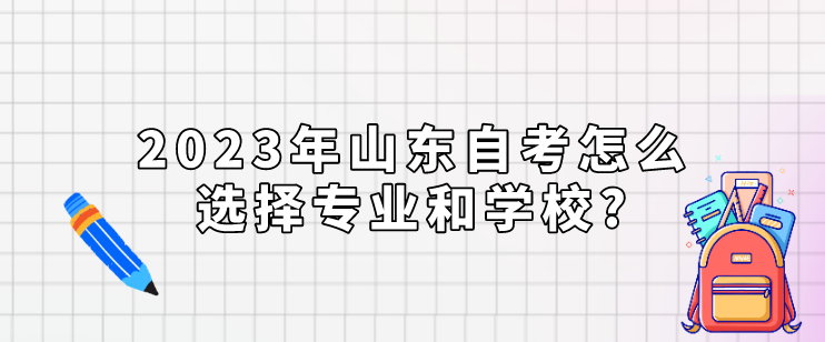 2023年山东自考怎么选择专业和学校?