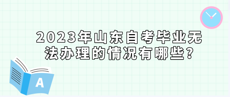 2023年山东自考毕业无法办理的情况有哪些?