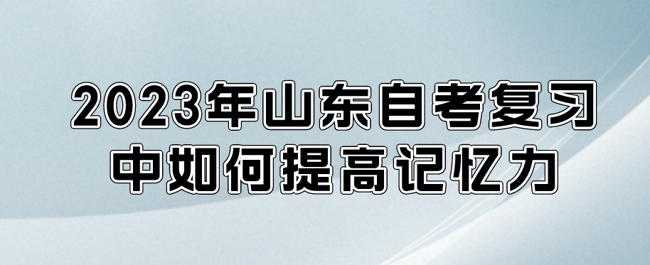 2023年山东自考复习中如何提高记忆力。