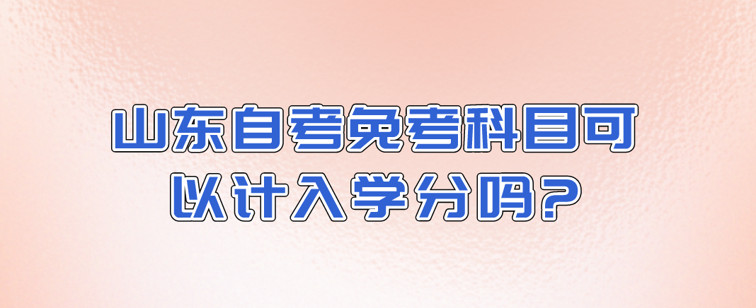 山东自考免考科目可以计入学分吗?