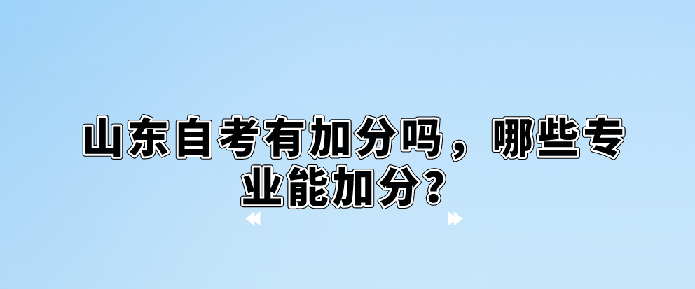 山东自考有加分吗，哪些专业能加分？