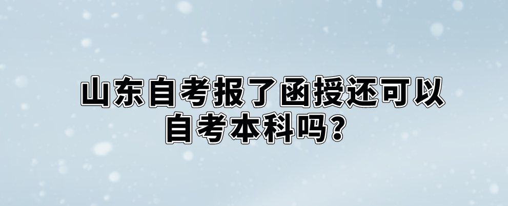 山东自考报了函授还可以自考本科吗？