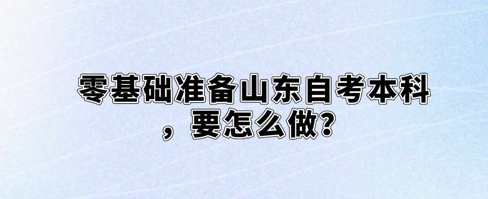 零基础准备山东自考本科，要怎么做？