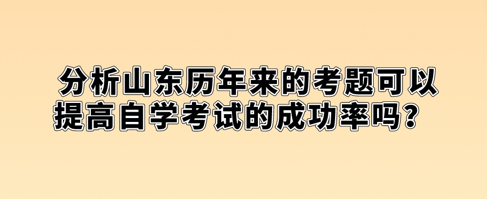 分析山东历年来的考题可以提高自学考试的成功率吗？