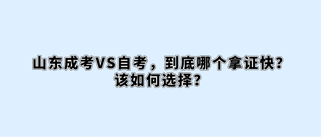 山东成考VS自考，到底哪个拿证快？