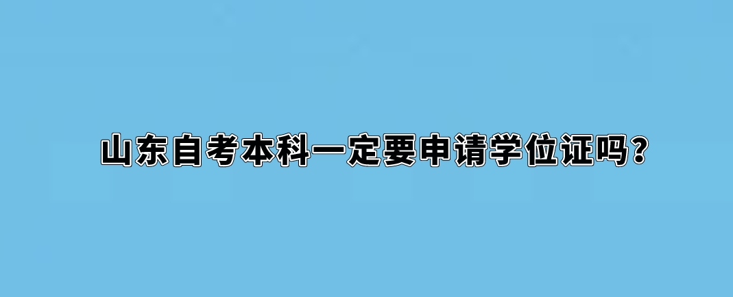 山东自考本科一定要申请学位证吗？