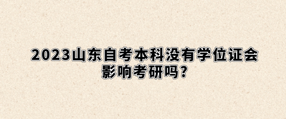 2023山东自考本科没有学位证会影响考研吗?