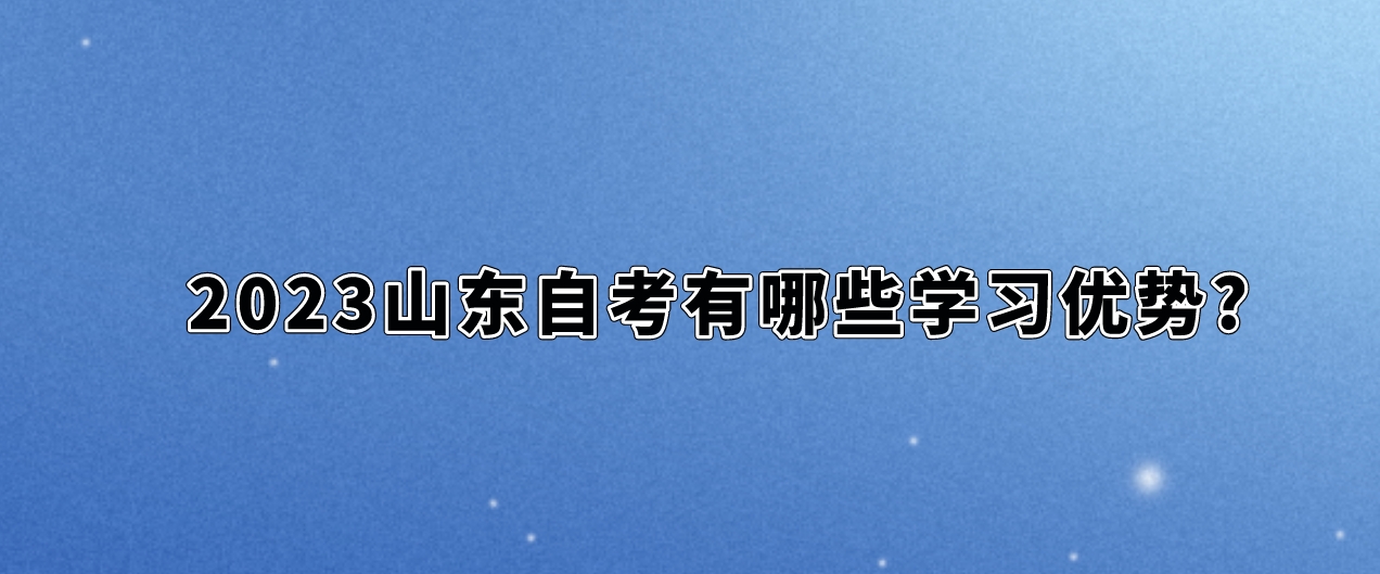 2023山东自考有哪些学习优势?