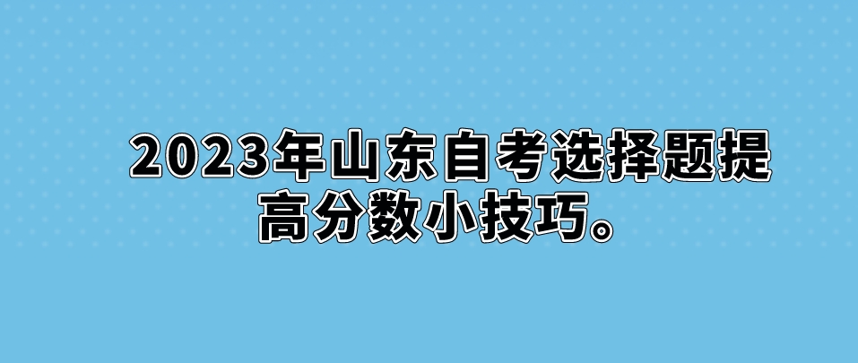 2023年山东自考选择题提高分数小技巧。