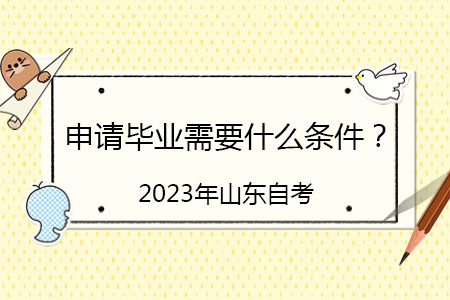 2023年山东省下半年自考本科申请毕业的条件有哪些？