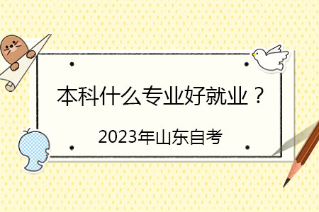 2023年山东省自考本科可以报考什么专业好就业