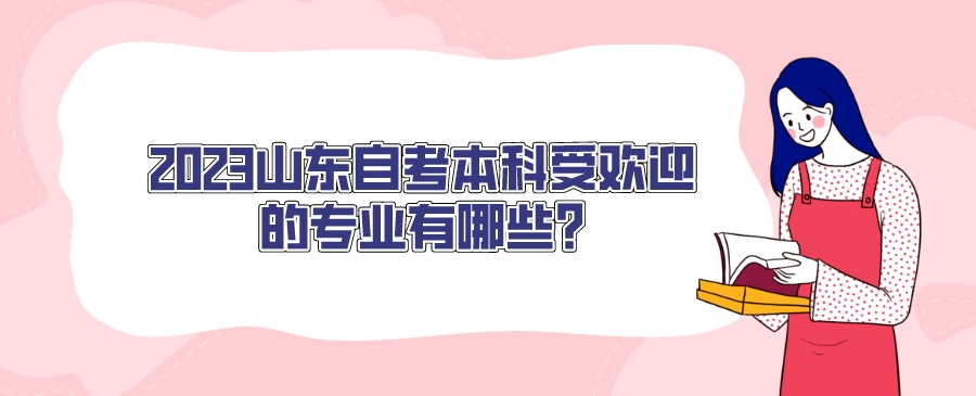 2023山东自考本科受欢迎的专业有哪些?