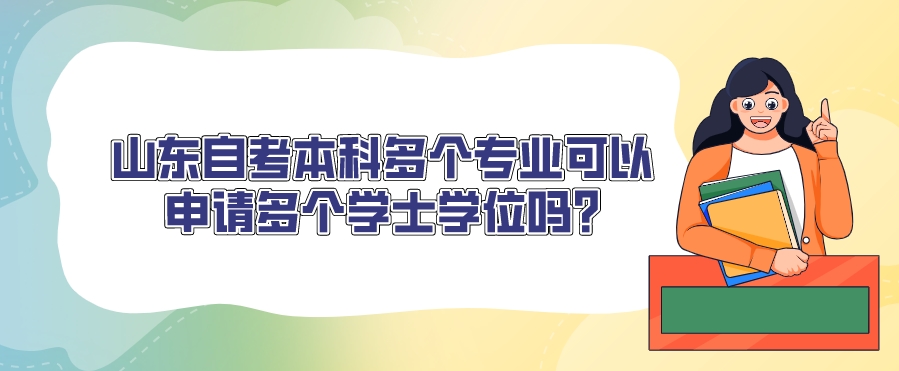 山东自考本科多个专业可以申请多个学士学位吗?