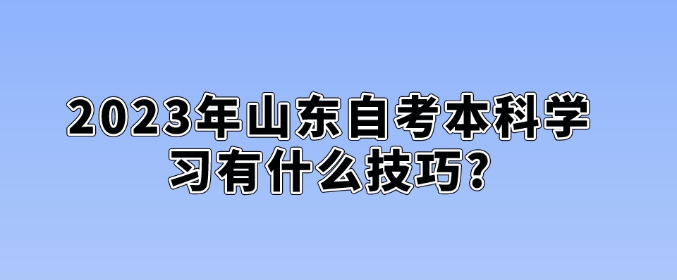 2023年山东自考本科学习有什么技巧?