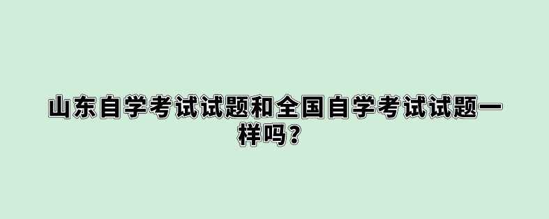 山东自学考试试题和全国自学考试试题一样吗？