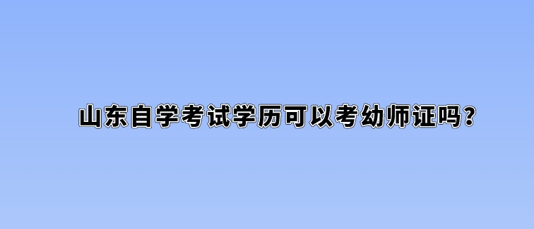 山东自学考试学历可以考幼师证吗？