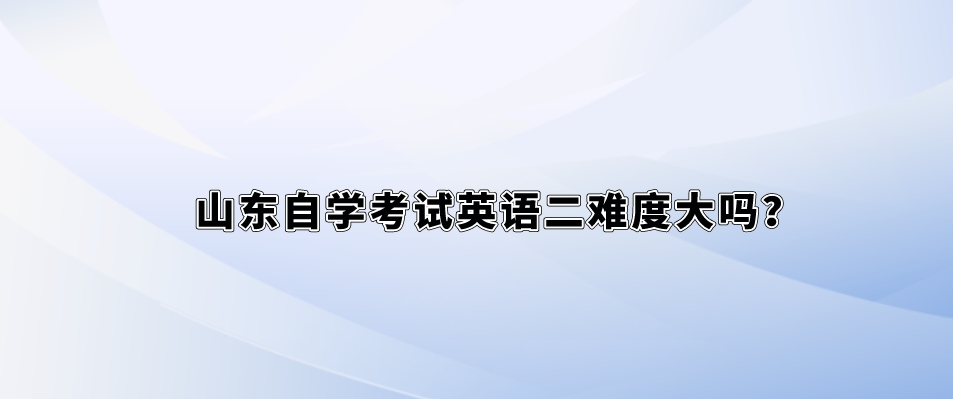 山东自学考试英语二难度大吗？