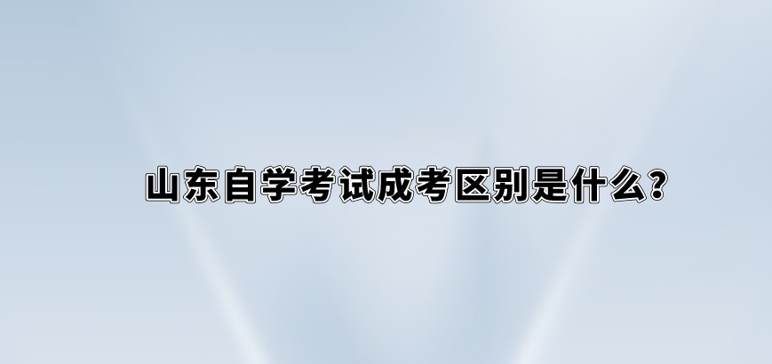 山东自学考试成考区别是什么？