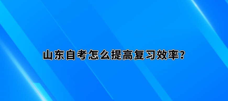 山东自考怎么提高复习效率？