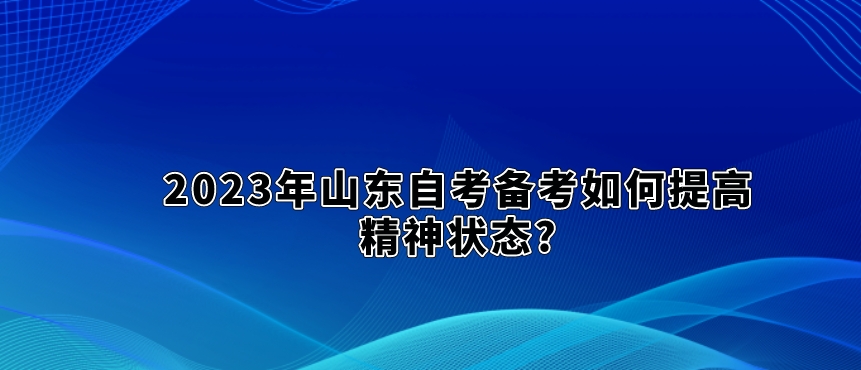 2023年山东自考备考如何提高精神状态?2