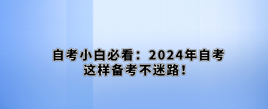 自考小白必看：2024年自考这样备考不迷路！