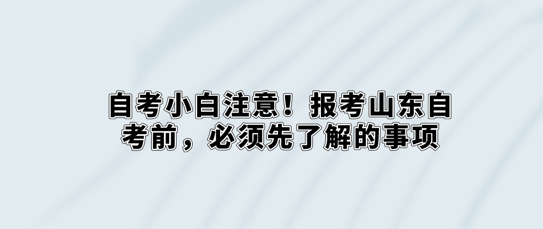 自考小白注意！报考山东自考前，必须先了解的事项。