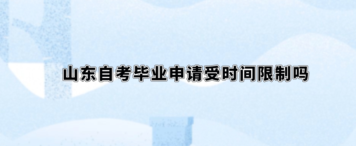 山东自考毕业申请受时间限制吗？