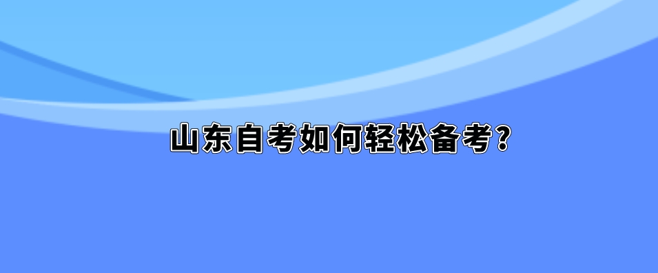 山东自考如何轻松备考?