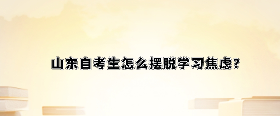 山东自考生怎么摆脱学习焦虑？