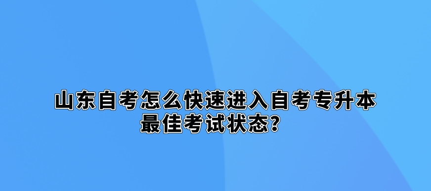 山东自考怎么快速进入自考专升本最佳考试状态？