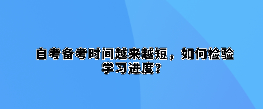 自考备考时间越来越短，如何检验学习进度？