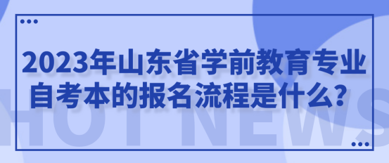 2023年山东省学前教育专业自考本的报名流程是什么？