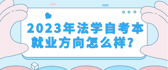 2023年山东省法学专业自考本的就业方向怎么样？