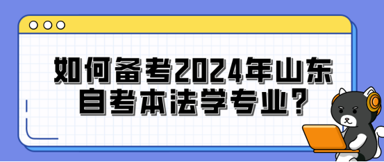 如何备考 2024 年山东自考本法学专业?