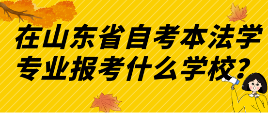 在山东省自考本法学专业报考什么学校？